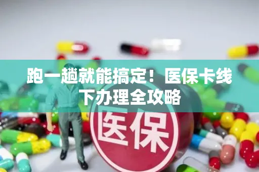 跑一趟就能搞定！医保卡线下办理全攻略