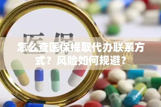 怎么查医保提取代办联系方式？风险如何规避？